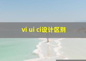 vi ui ci设计区别